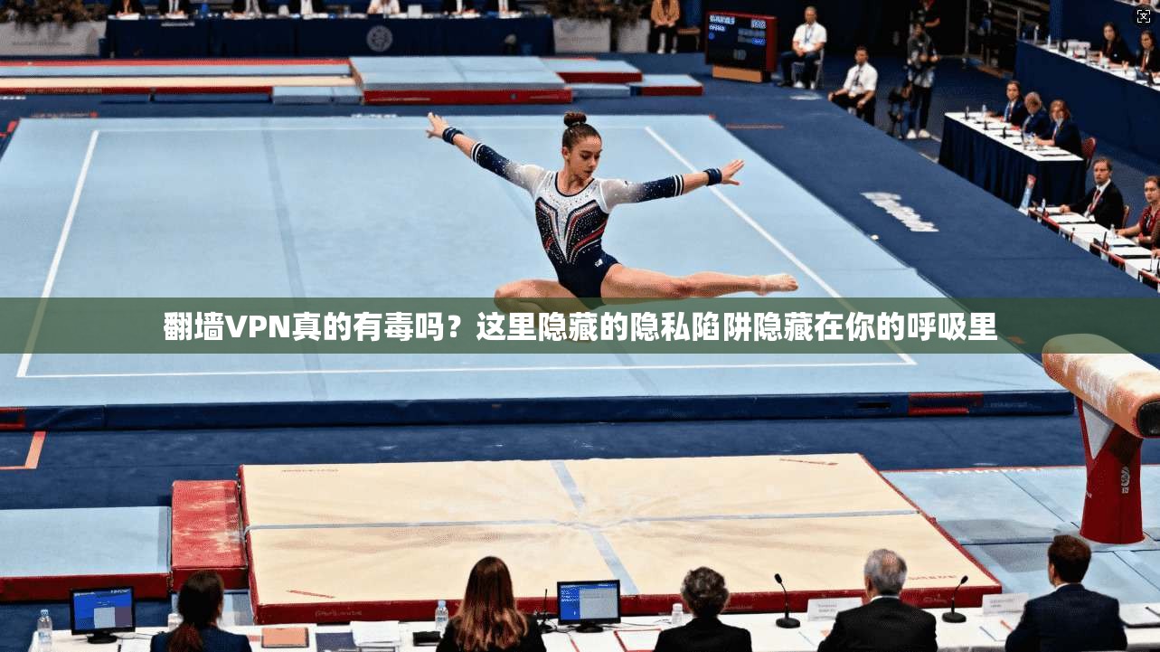 翻墙VPN真的有毒吗?这里隐藏的隐私陷阱隐藏在你的呼吸里