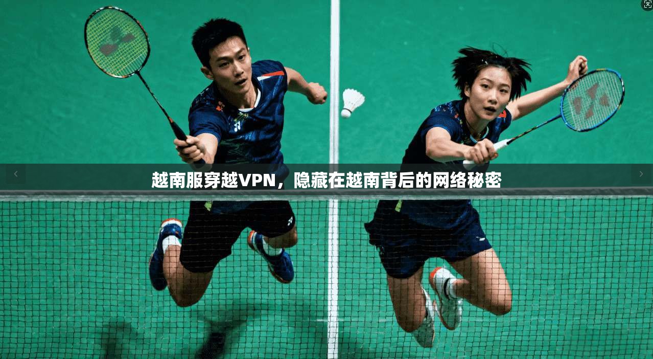越南服穿越VPN，隐藏在越南背后的网络秘密