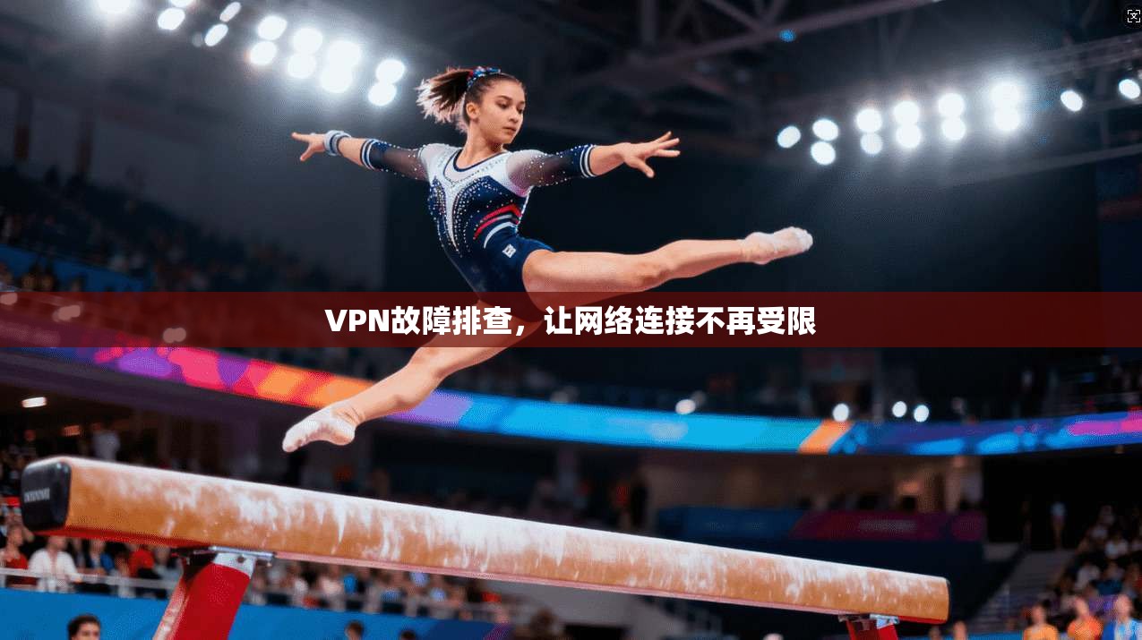 VPN故障排查,让网络连接不再受限