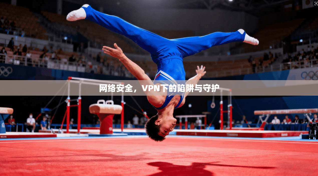网络安全，VPN下的陷阱与守护