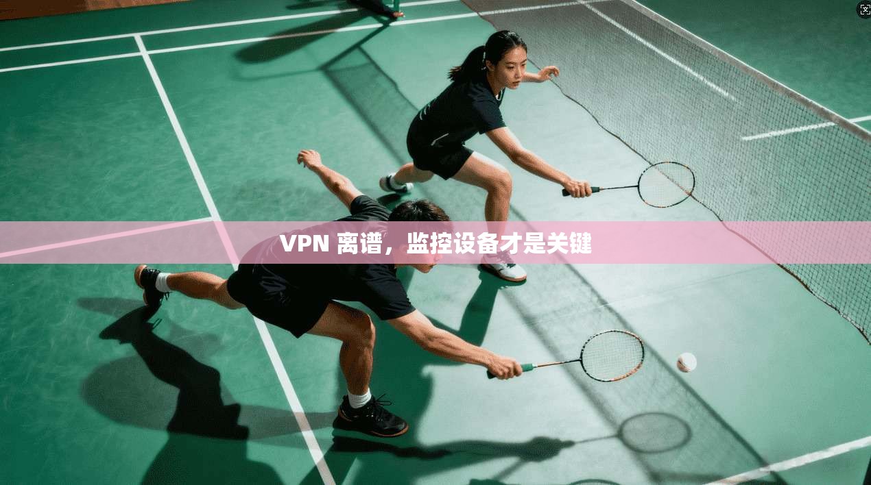 VPN 离谱，监控设备才是关键