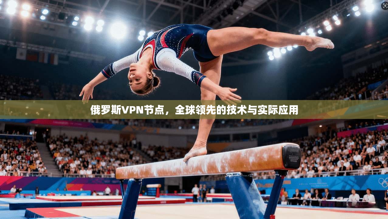 俄罗斯VPN节点，全球领先的技术与实际应用
