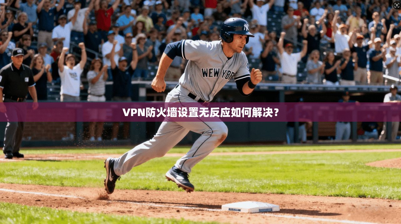 VPN防火墙设置无反应如何解决？