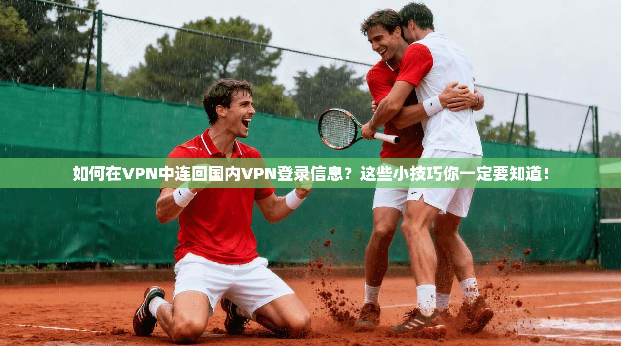 如何在VPN中连回国内VPN登录信息?这些小技巧你一定要知道!