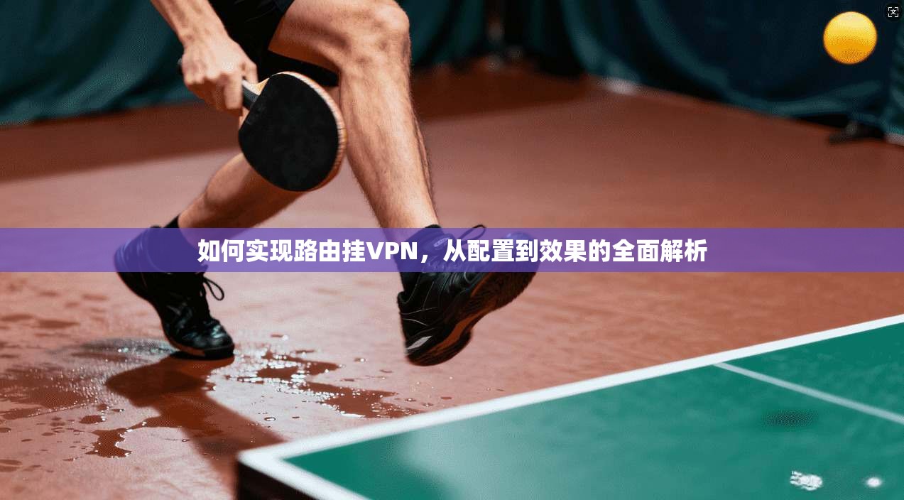 如何实现路由挂VPN，从配置到效果的全面解析