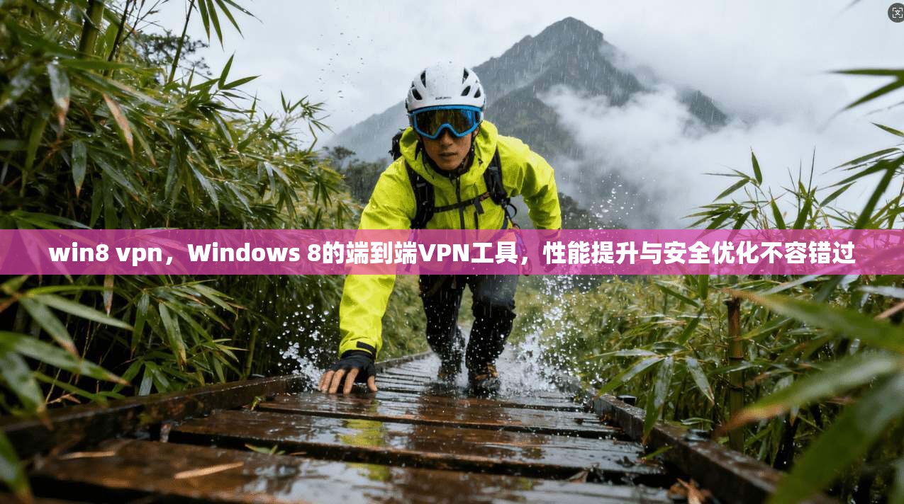 win8 vpn,Windows 8的端到端VPN工具,性能提升与安全优化不容错过