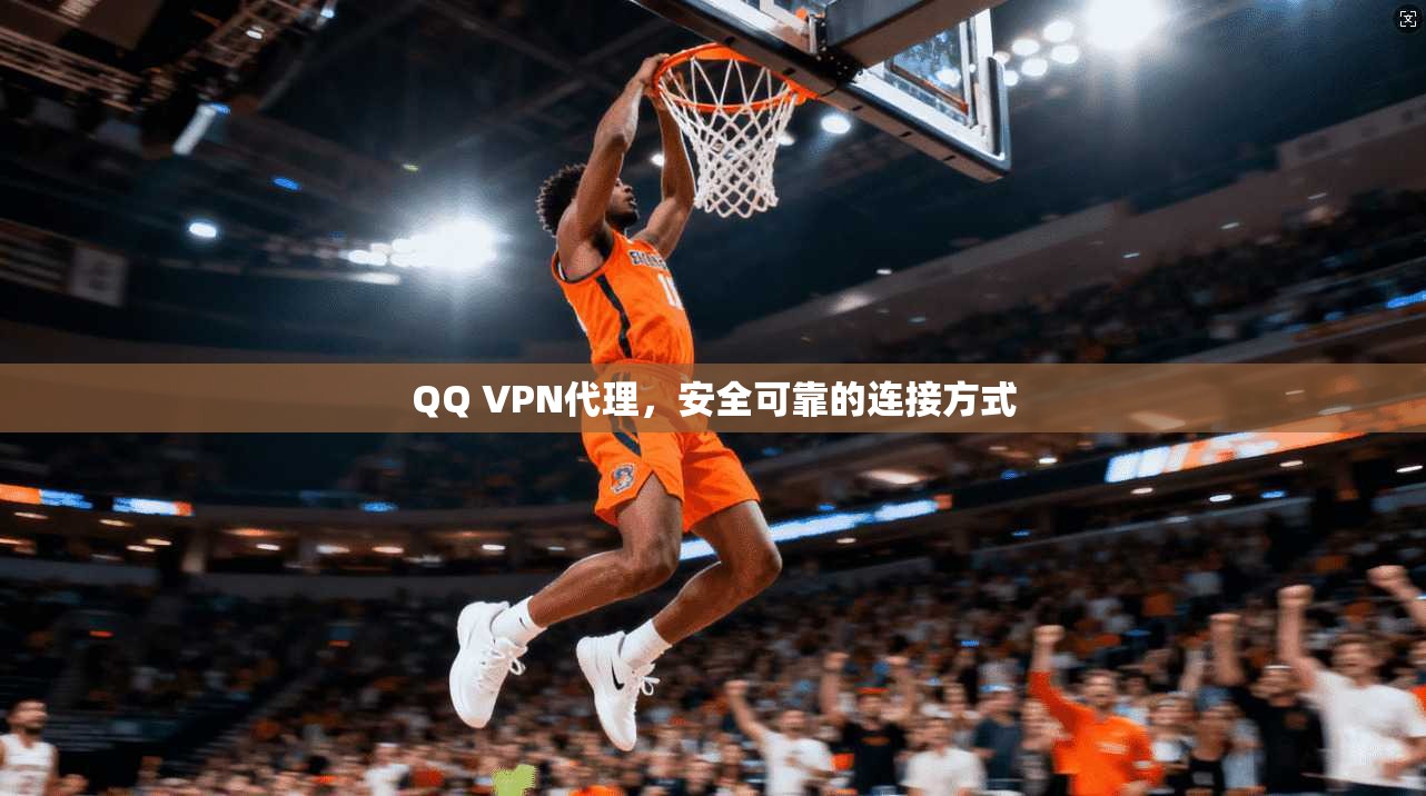 QQ VPN代理，安全可靠的连接方式