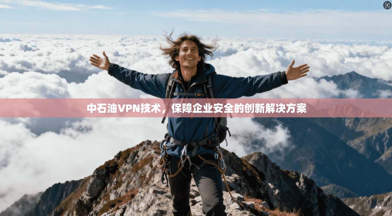 中石油VPN技术,保障企业安全的创新解决方案 第1张 中石油VPN技术,保障企业安全的创新解决方案 第1张