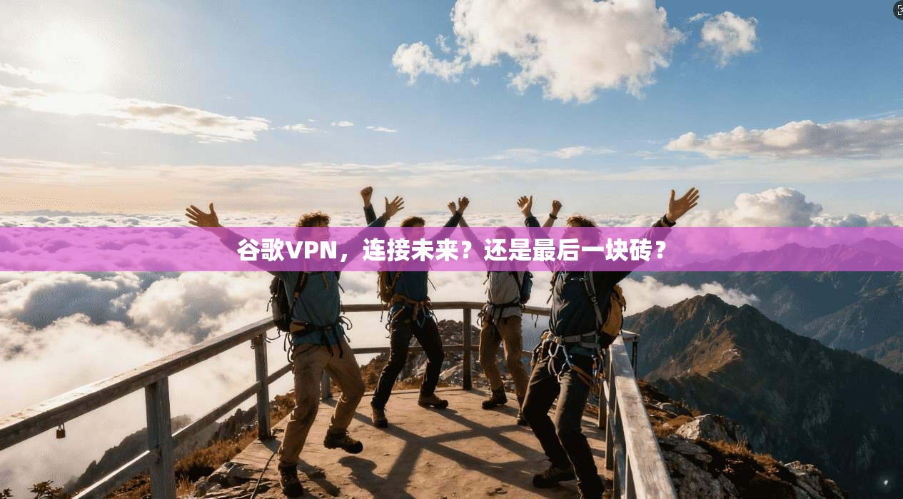 谷歌VPN，连接未来？还是最后一块砖？