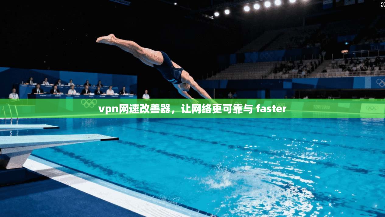 vpn网速改善器，让网络更可靠与 faster