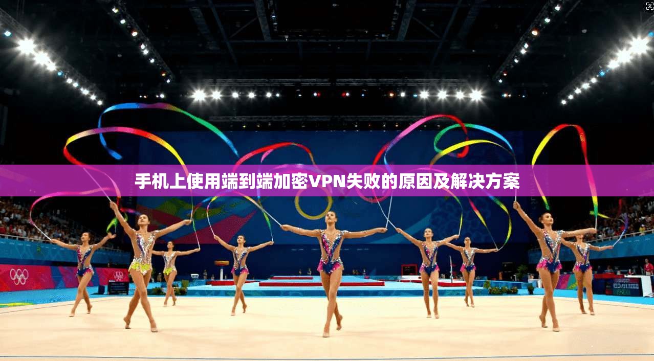 手机上使用端到端加密VPN失败的原因及解决方案