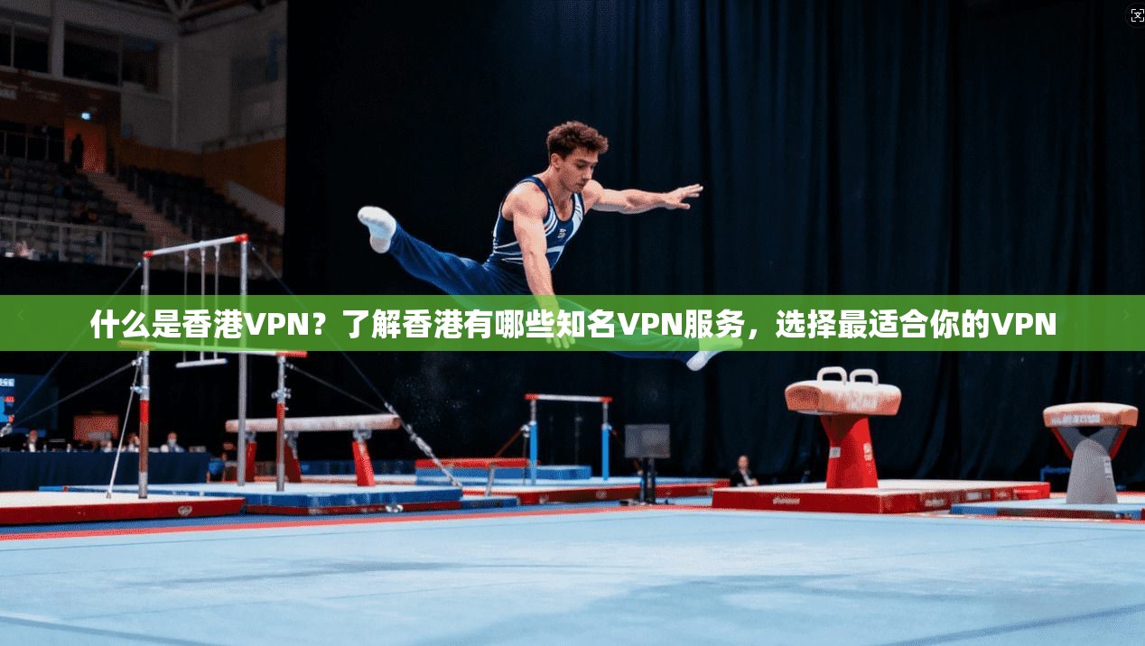 什么是香港VPN？了解香港有哪些知名VPN服务，选择最适合你的VPN