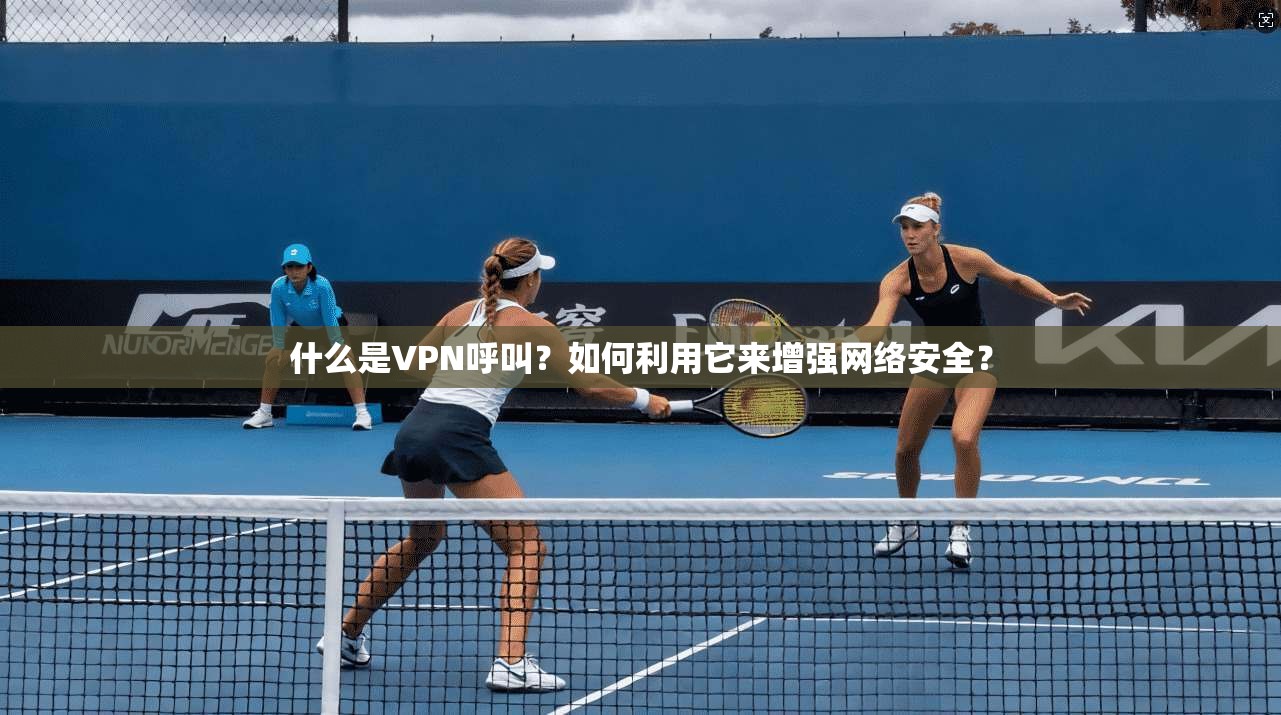 什么是VPN呼叫？如何利用它来增强网络安全？