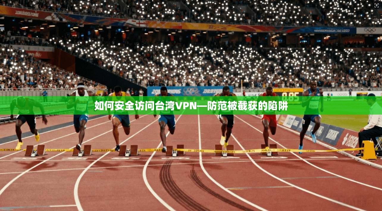 如何安全访问台湾VPN—防范被截获的陷阱