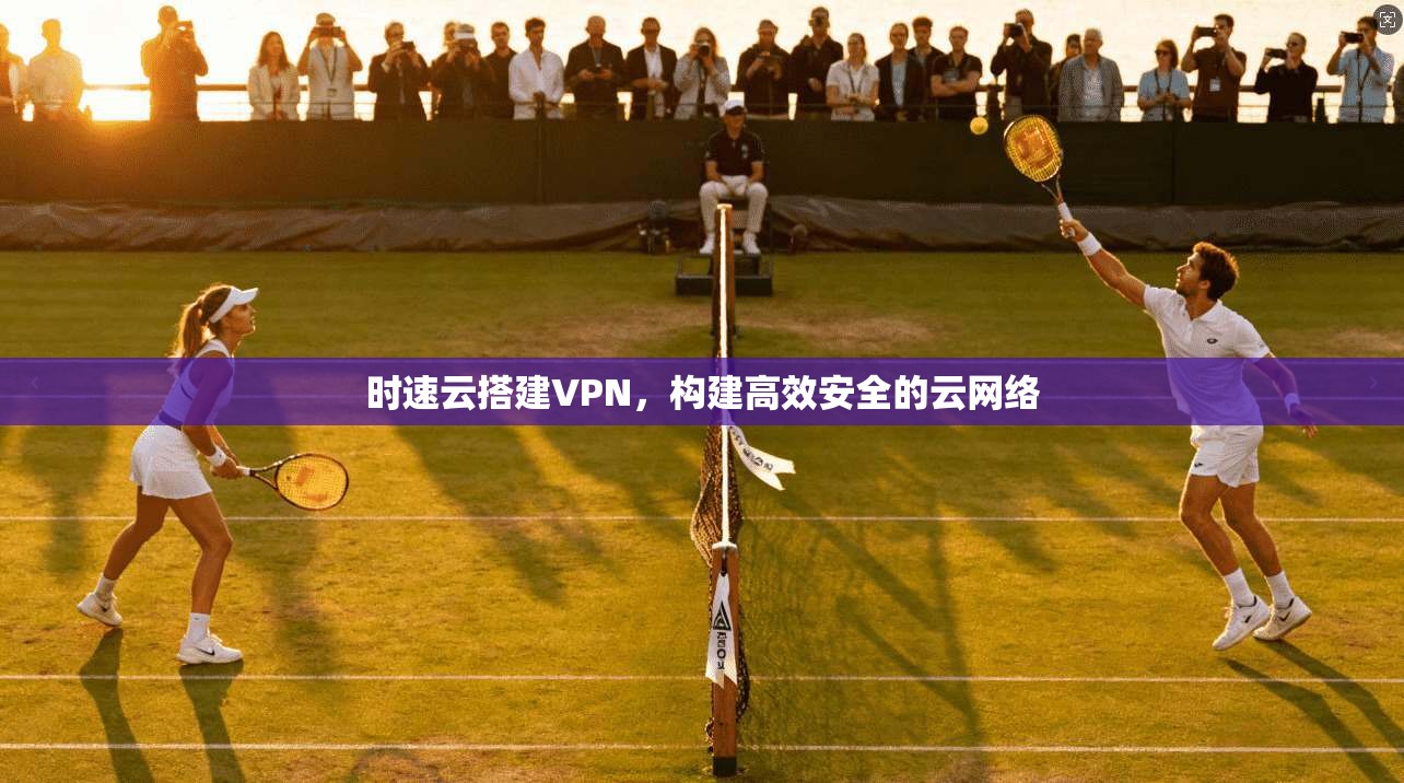 时速云搭建VPN，构建高效安全的云网络