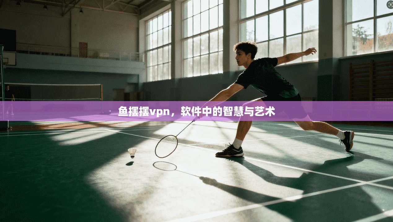 鱼摆摆vpn，软件中的智慧与艺术