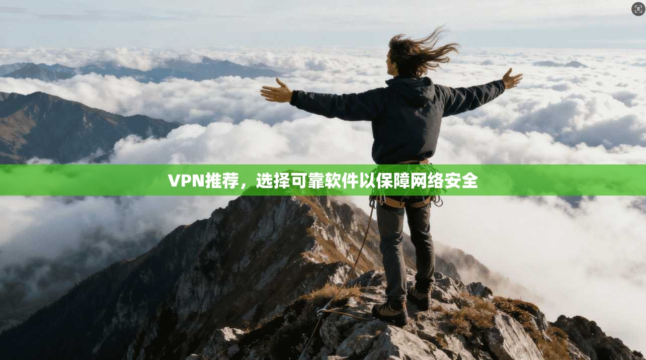 VPN推荐，选择可靠软件以保障网络安全