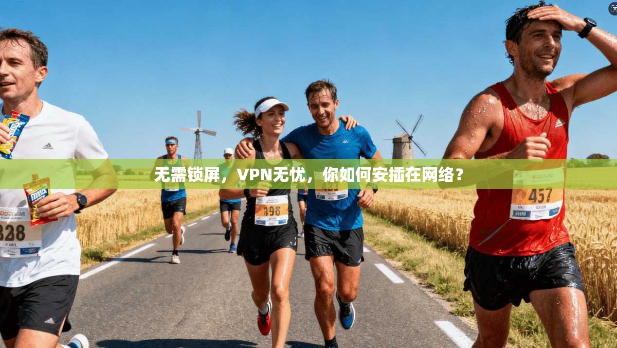 无需锁屏，VPN无忧，你如何安插在网络？