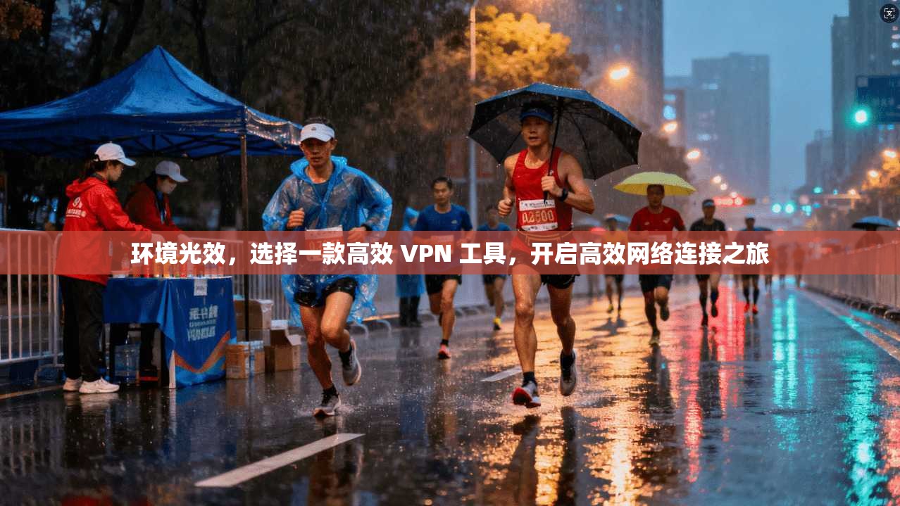 环境光效，选择一款高效 VPN 工具，开启高效网络连接之旅