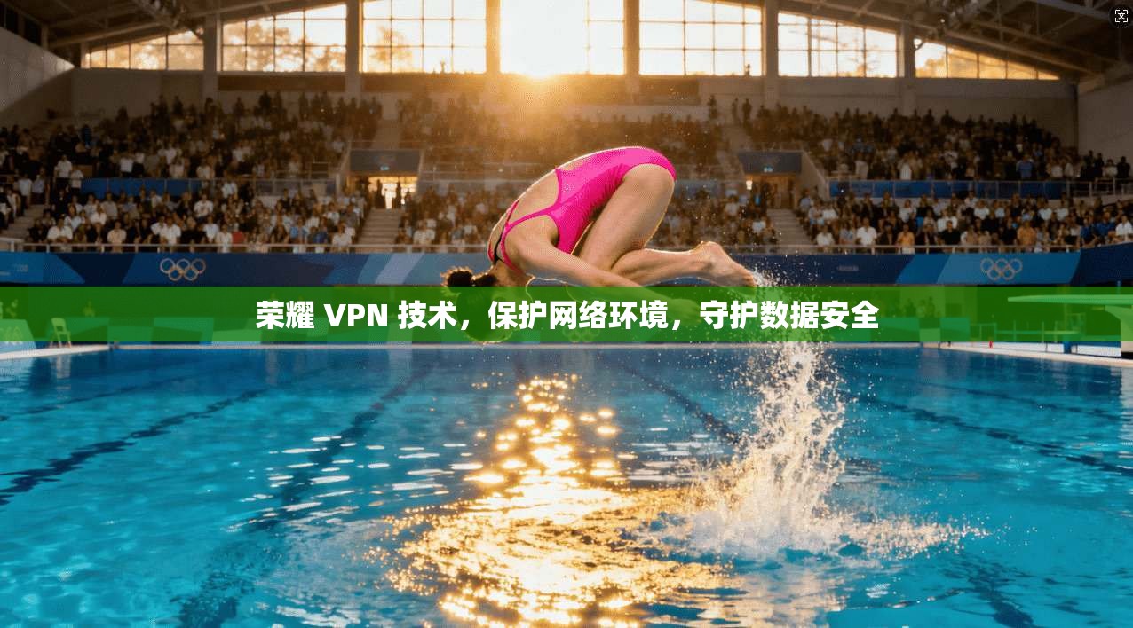 荣耀 VPN 技术，保护网络环境，守护数据安全