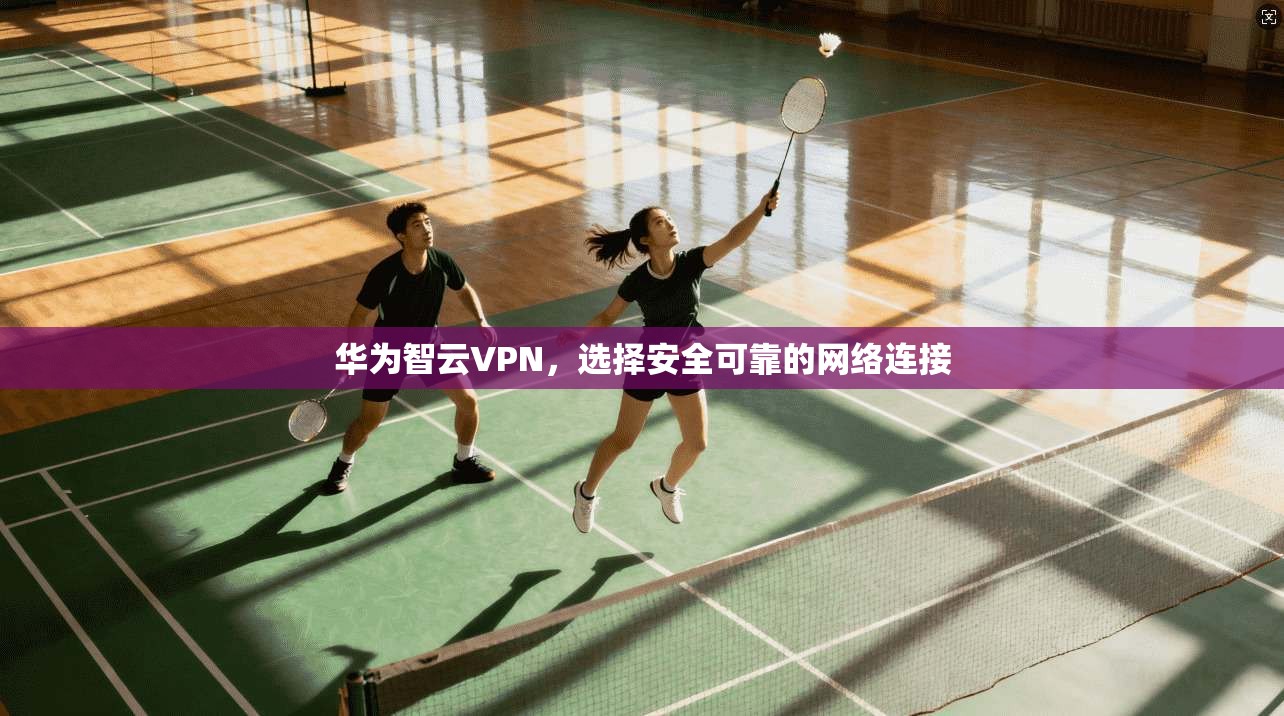 华为智云VPN，选择安全可靠的网络连接