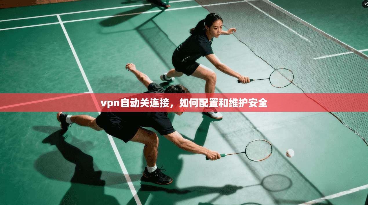 vpn自动关连接，如何配置和维护安全