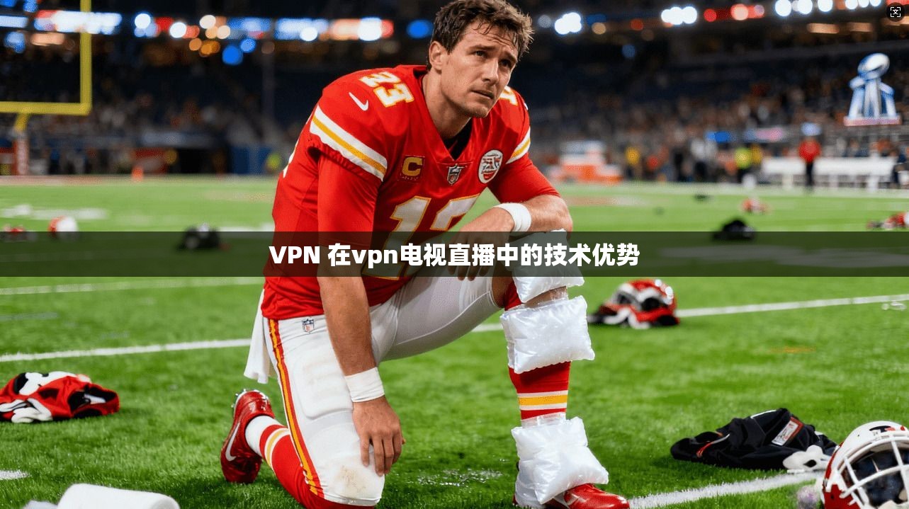 VPN 在vpn电视直播中的技术优势