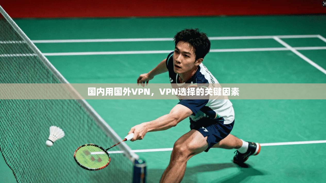 国内用国外VPN,VPN选择的关键因素