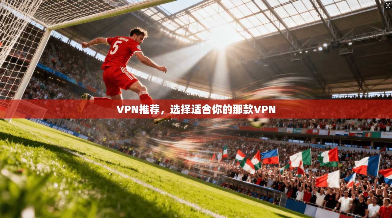 VPN推荐，选择适合你的那款VPN