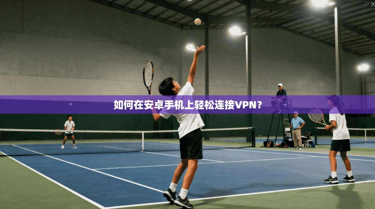 如何在安卓手机上轻松连接VPN？