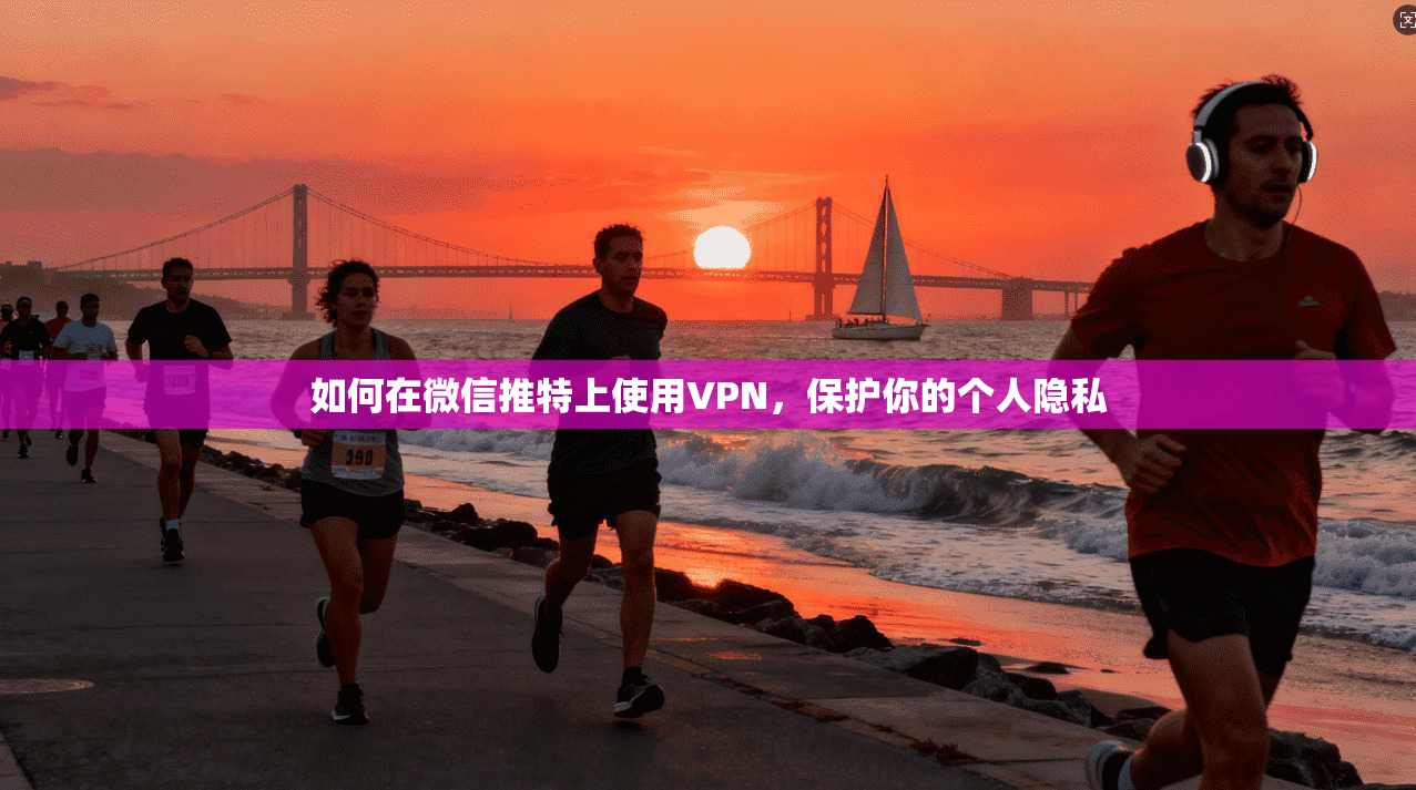 如何在微信推特上使用VPN，保护你的个人隐私