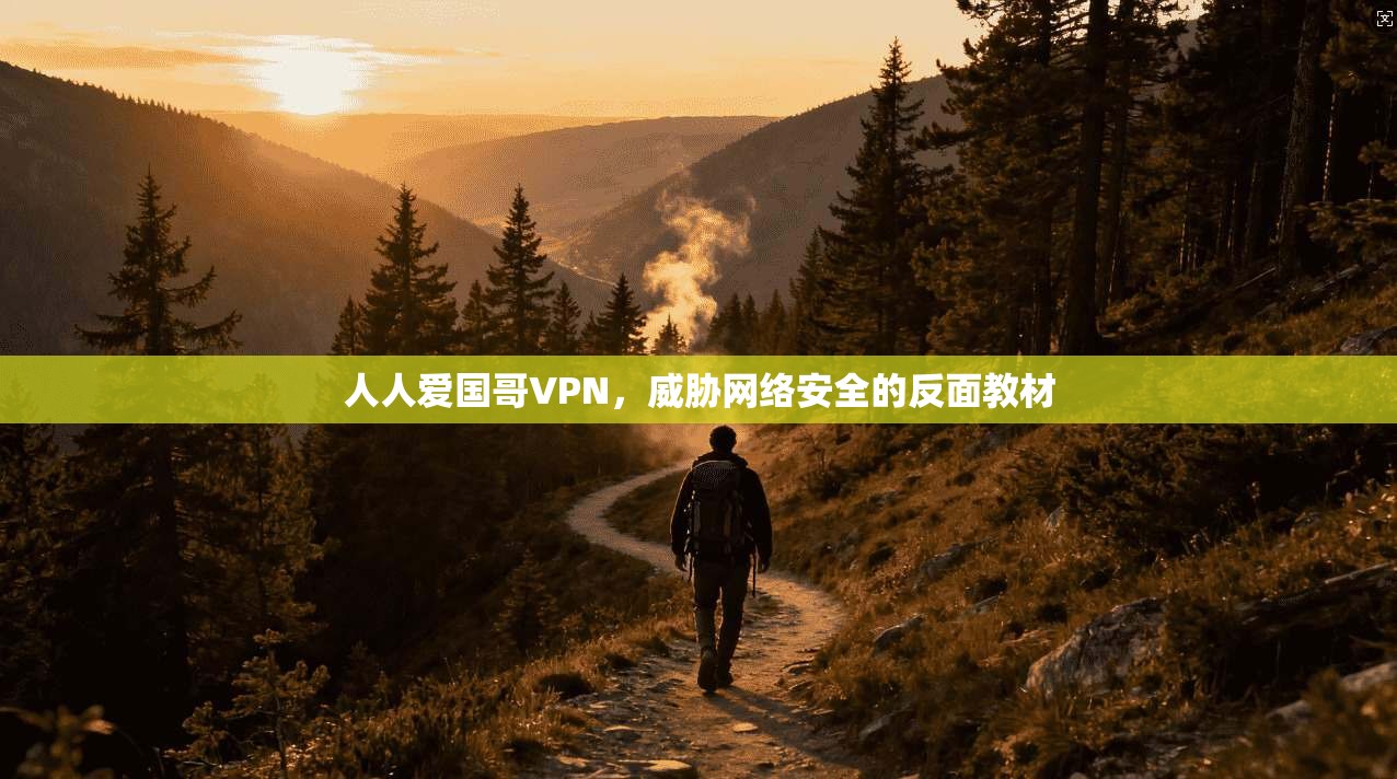 人人爱国哥VPN，威胁网络安全的反面教材