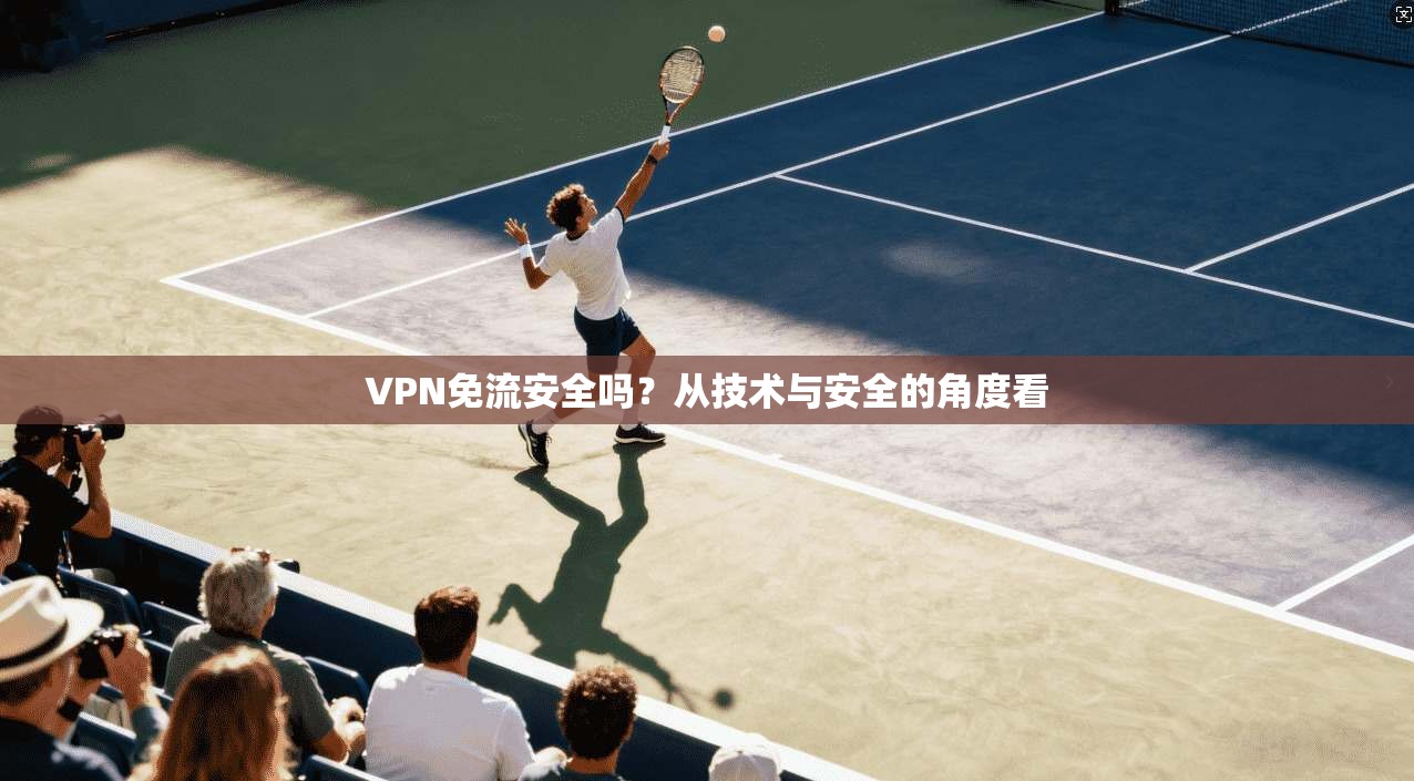 VPN免流安全吗？从技术与安全的角度看