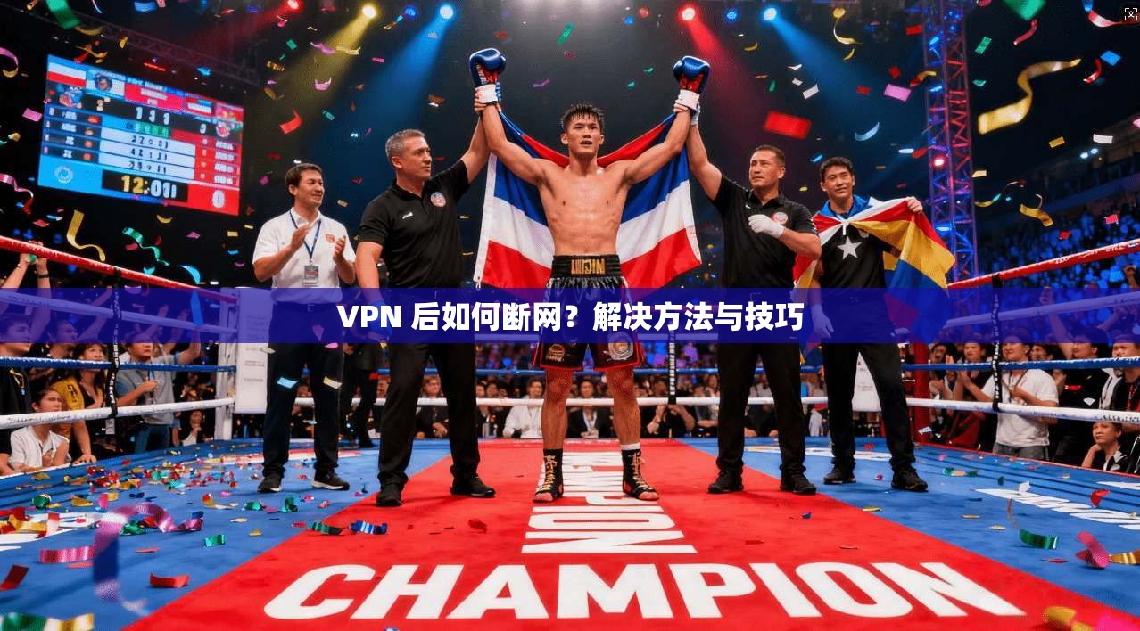 VPN 后如何断网？解决方法与技巧