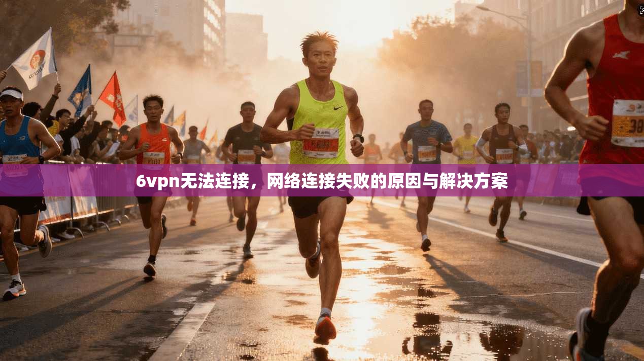 6vpn无法连接，网络连接失败的原因与解决方案