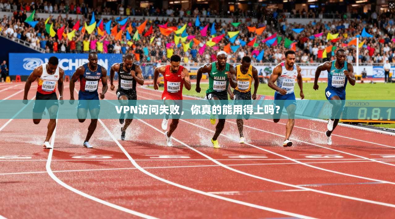 VPN访问失败，你真的能用得上吗？