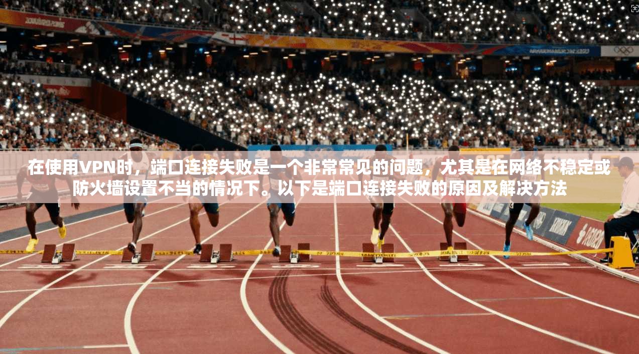 在使用VPN时,端口连接失败是一个非常常见的问题,尤其是在网络不稳定或防火墙设置不当的情况下。以下是端口连接失败的原因及解决方法
