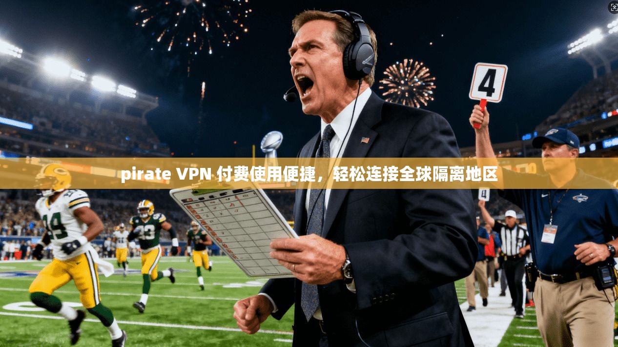 pirate VPN 付费使用便捷，轻松连接全球隔离地区