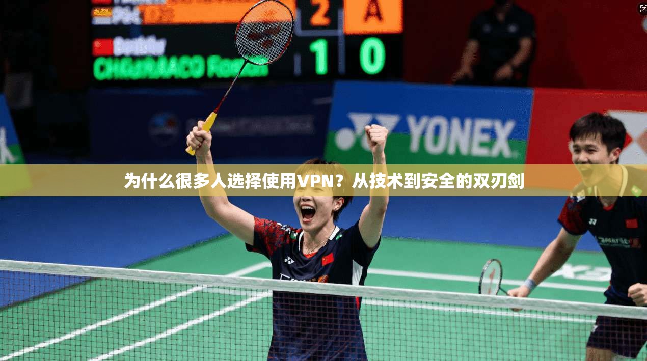 为什么很多人选择使用VPN？从技术到安全的双刃剑