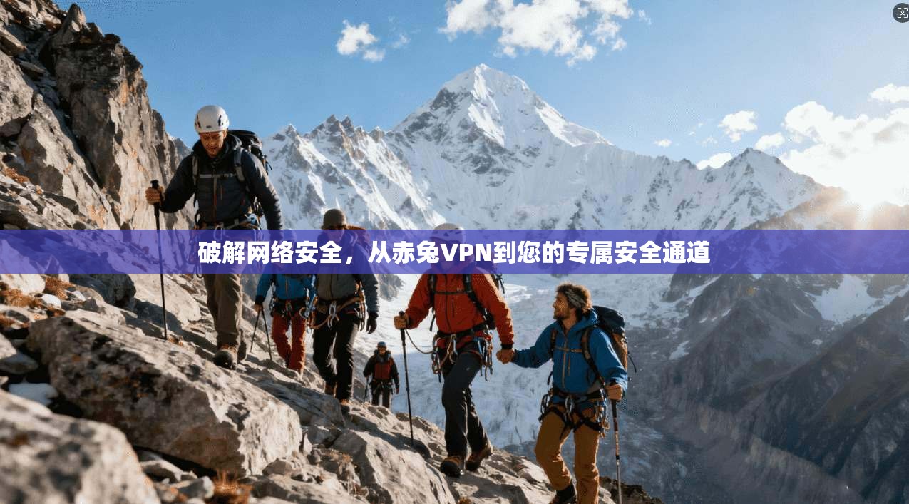 破解网络安全，从赤兔VPN到您的专属安全通道