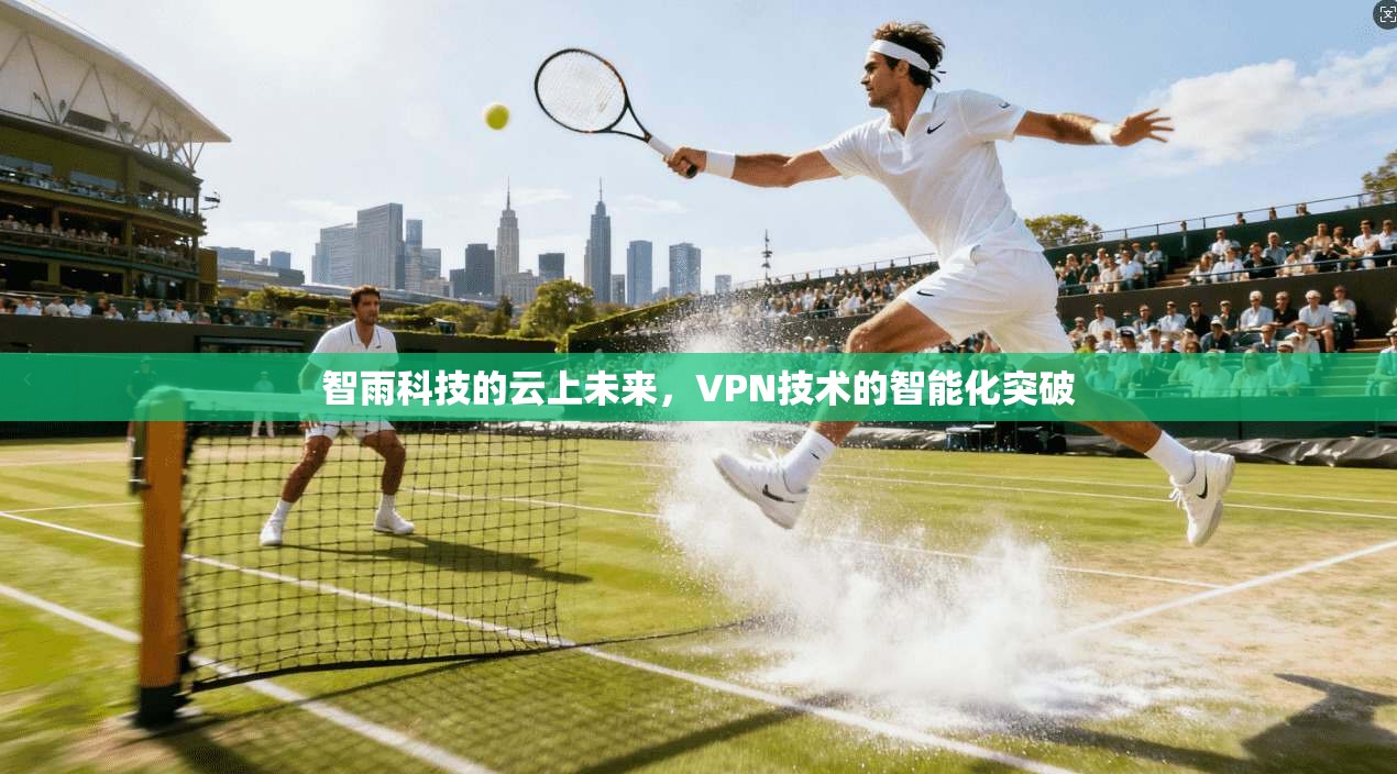 智雨科技的云上未来，VPN技术的智能化突破