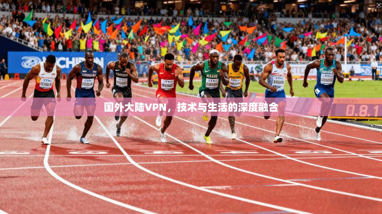 国外大陆VPN，技术与生活的深度融合
