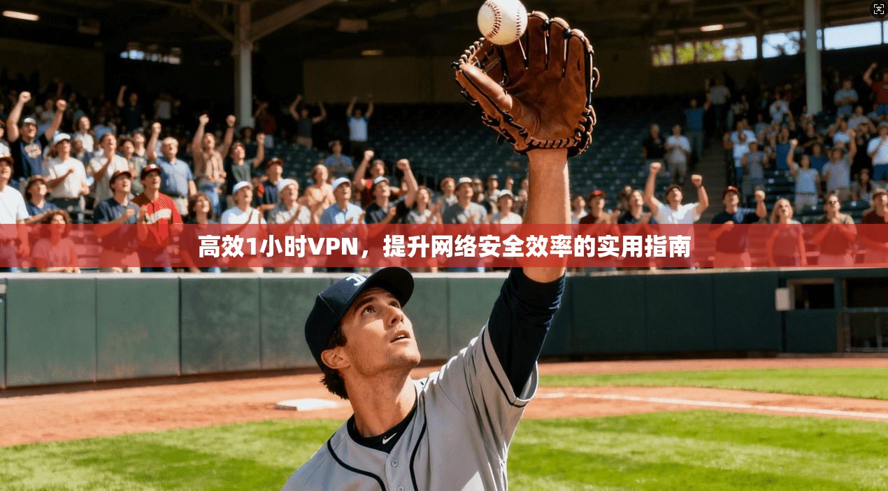 高效1小时VPN，提升网络安全效率的实用指南