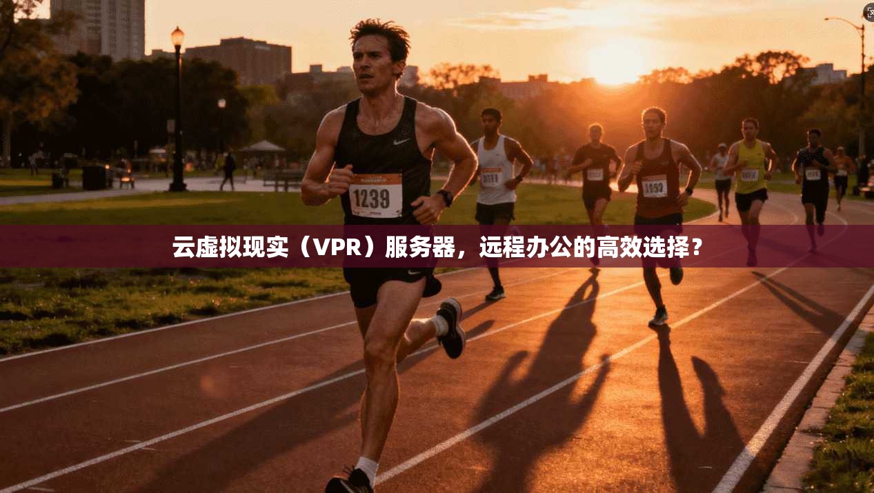 云虚拟现实（VPR）服务器，远程办公的高效选择？