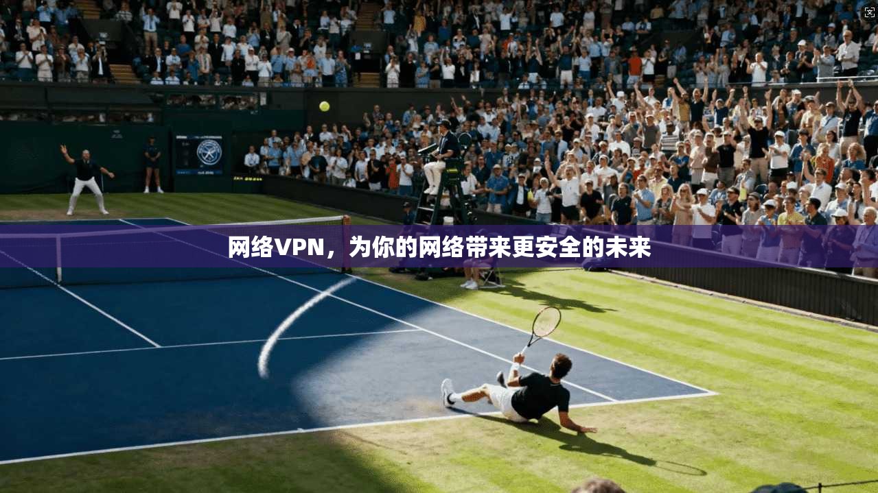 网络VPN，为你的网络带来更安全的未来