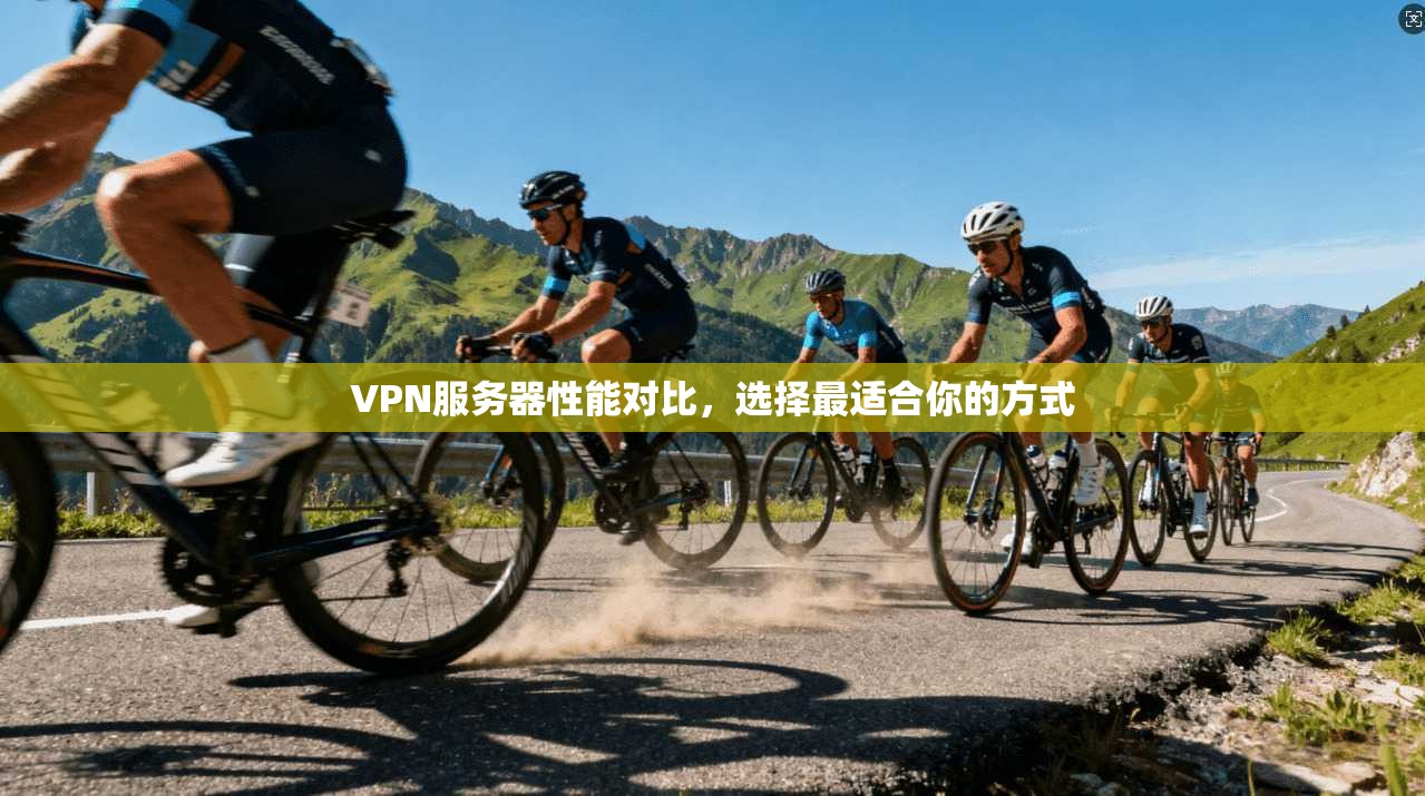 VPN服务器性能对比，选择最适合你的方式