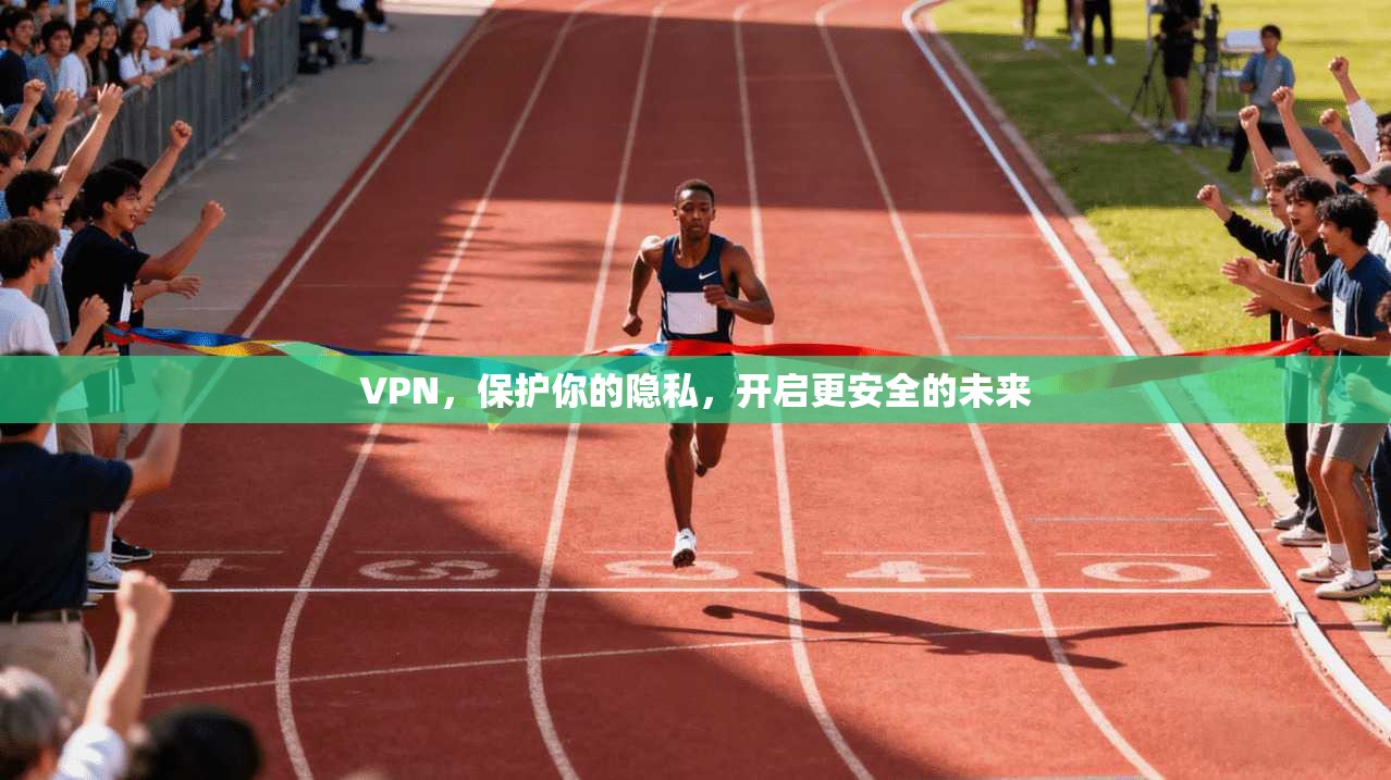 VPN，保护你的隐私，开启更安全的未来