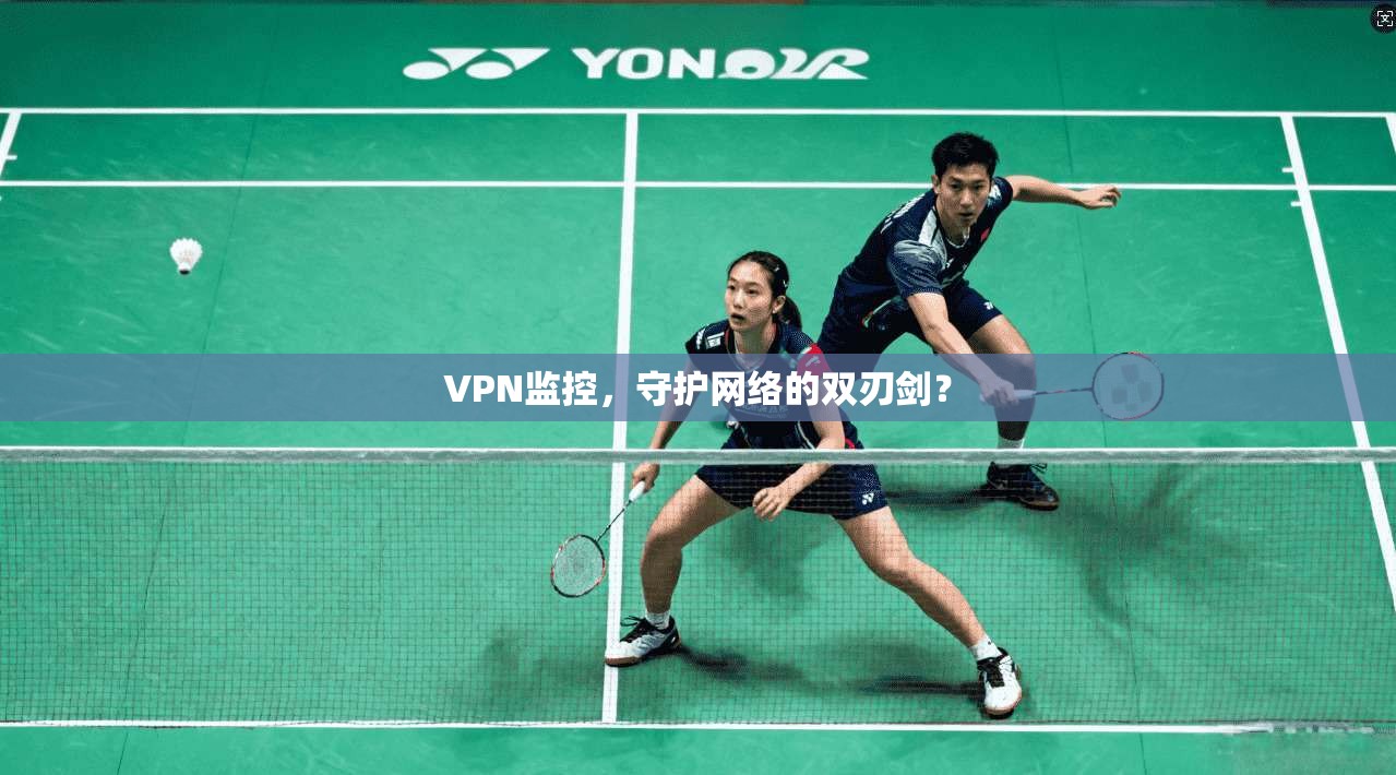 VPN监控，守护网络的双刃剑？