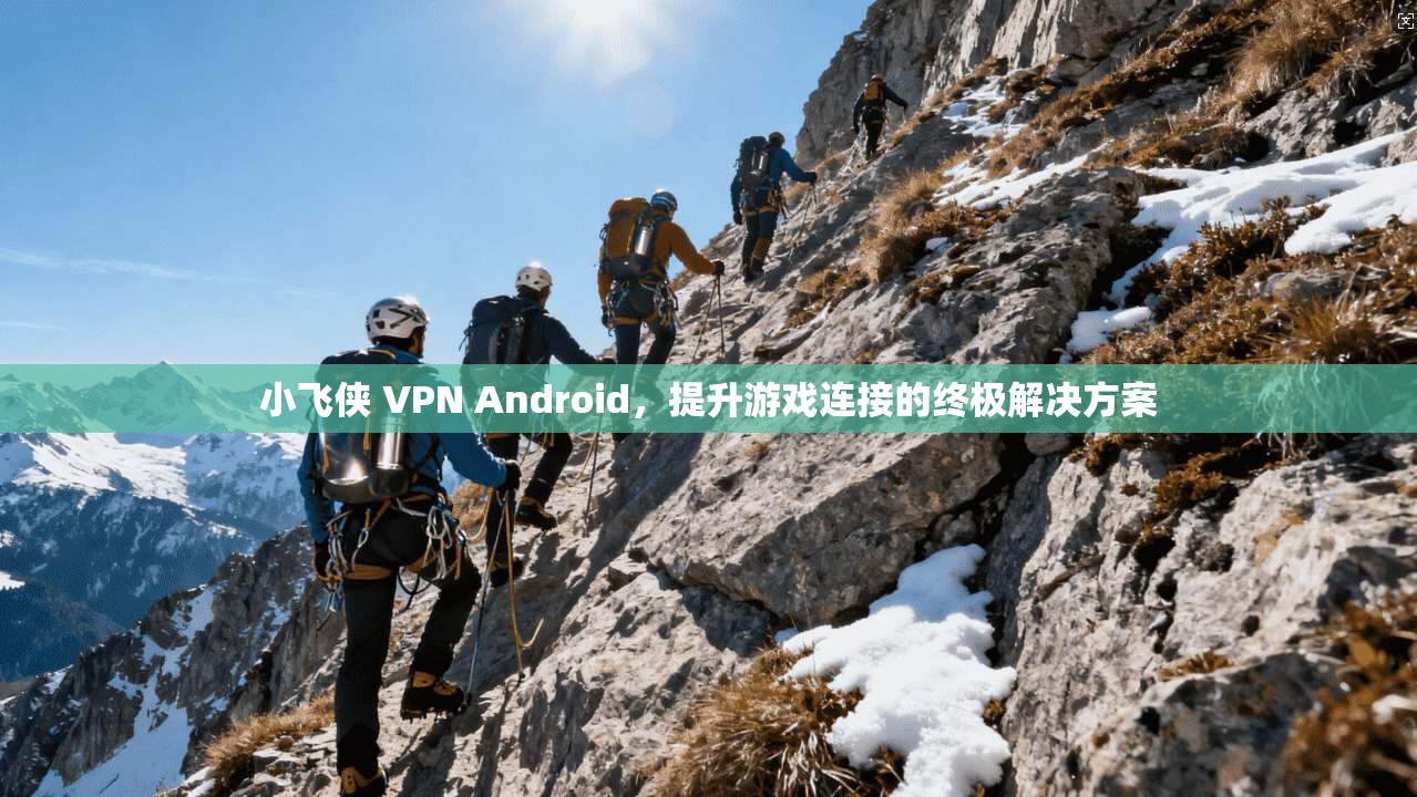 小飞侠 VPN Android，提升游戏连接的终极解决方案  第1张
