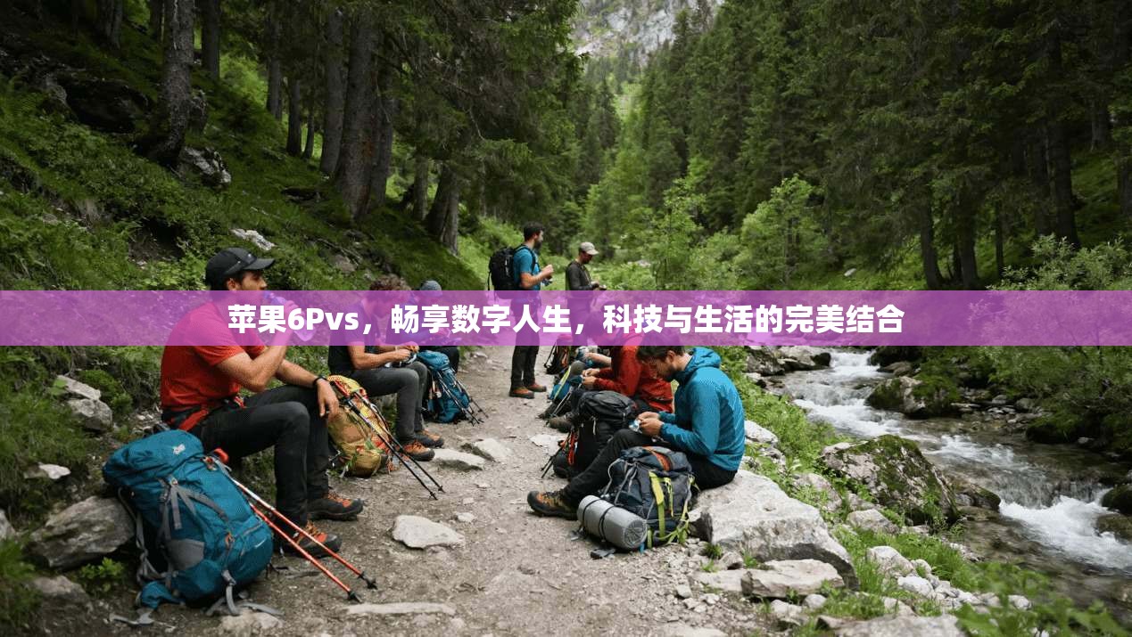 苹果6Pvs,畅享数字人生,科技与生活的完美结合
